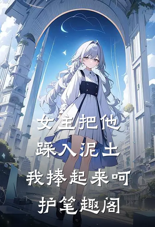 女主把他踩入泥土,我捧起来呵护笔趣阁免费阅读