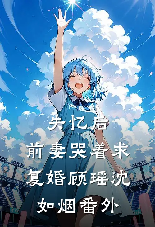 失忆后,前妻哭着求复婚顾瑶沈如烟 番外