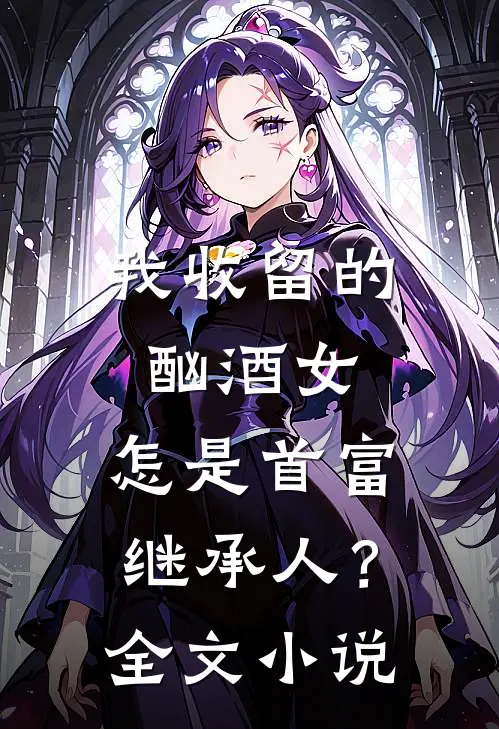 我收留的酗酒女,怎是首富继承人?全文
