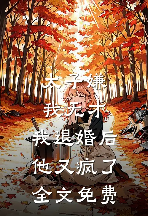 太子嫌我无才,我退婚后他又疯了全文免费