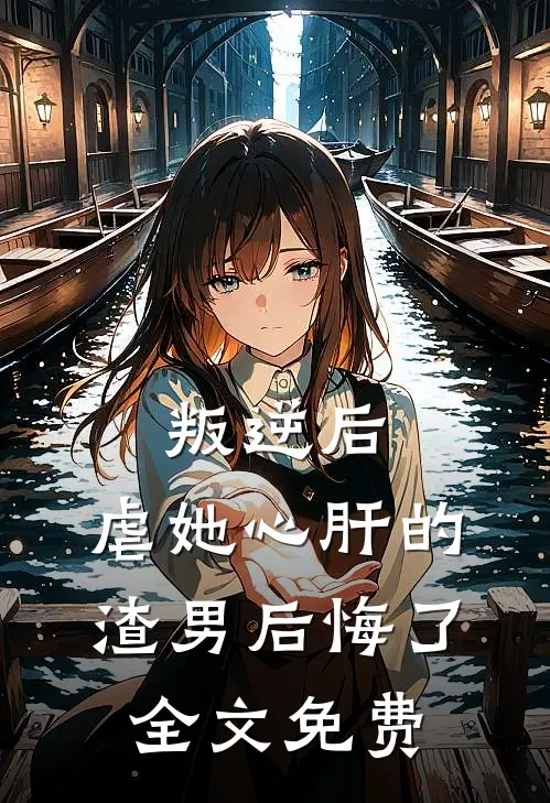 叛逆后,虐她心肝的渣男后悔了全文免费