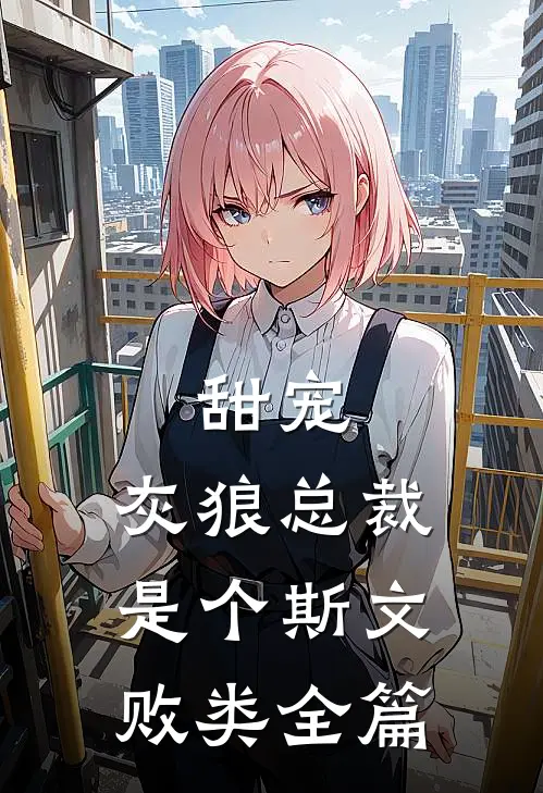 甜宠灰狼总裁是个斯文败类全篇