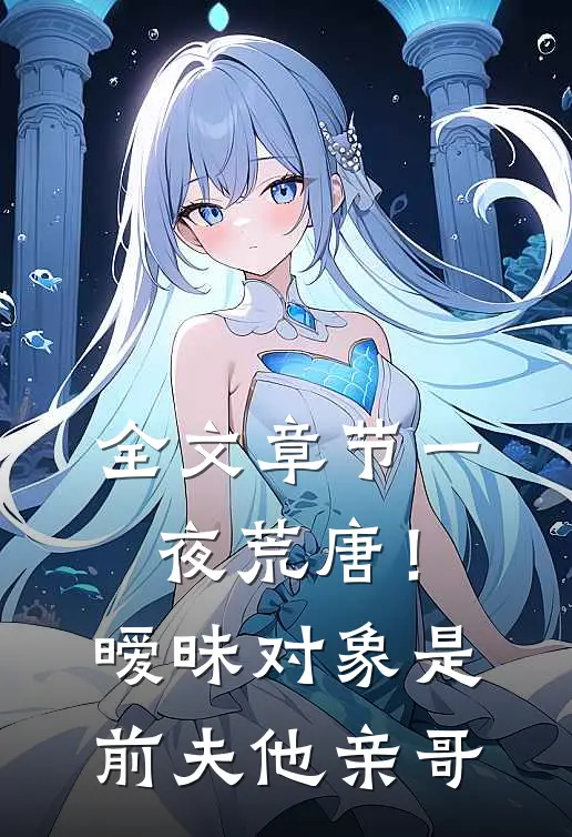 全文章节一夜荒唐！暧昧对象是前夫他亲哥