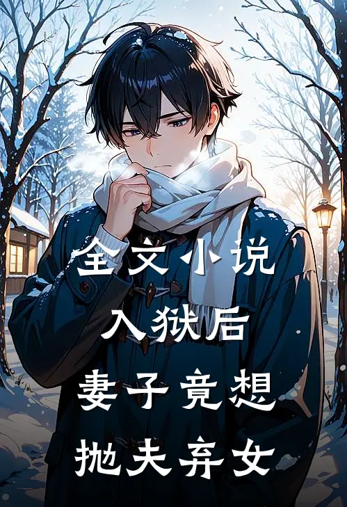 全文入狱后,妻子竟想抛夫弃女主角