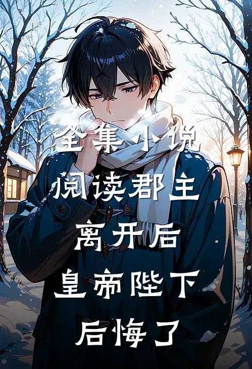 全集小说阅读郡主离开后，皇帝陛下后悔了