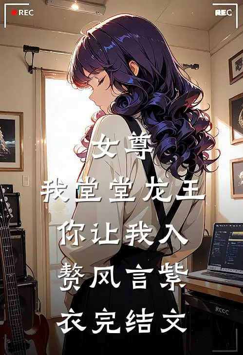 女尊我堂堂龙王,你让我入赘风言紫衣完结文