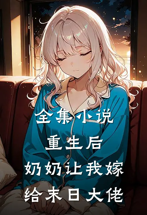 全集重生后,奶奶让我嫁给末日大佬全文阅读