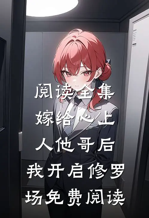 阅读全集嫁给心上人他哥后,我开启修罗场免费阅读