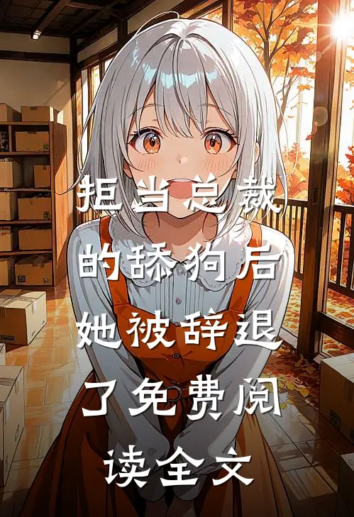 拒当总裁的舔狗后,她被辞退了免费阅读全文
