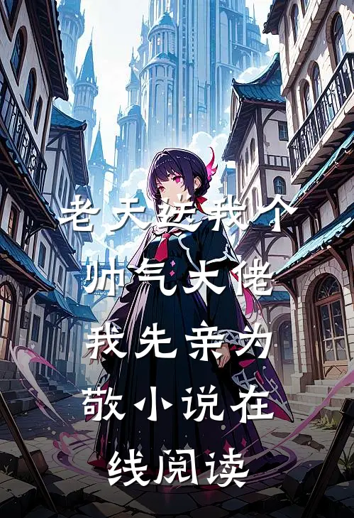 老天送我个帅气大佬,我先亲为敬在线阅读全文