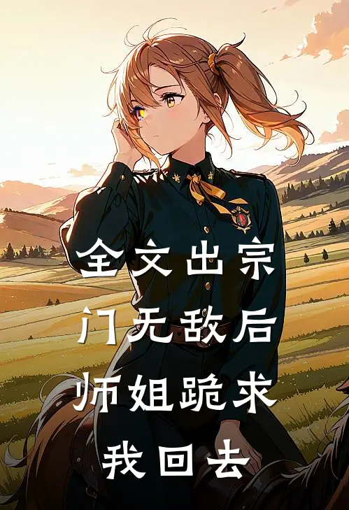 全文出宗门无敌后,师姐跪求我回去了