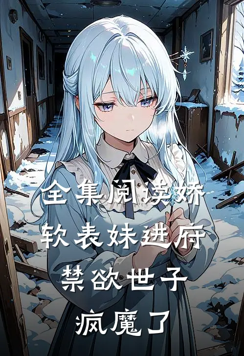 全集阅读娇软表妹进府禁欲世子疯魔了