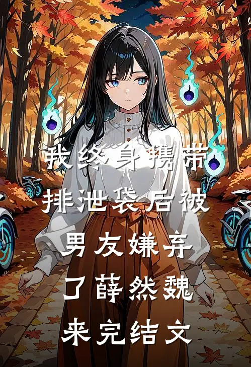 我终身携带排泄袋后被男友嫌弃了薛然魏来完结文