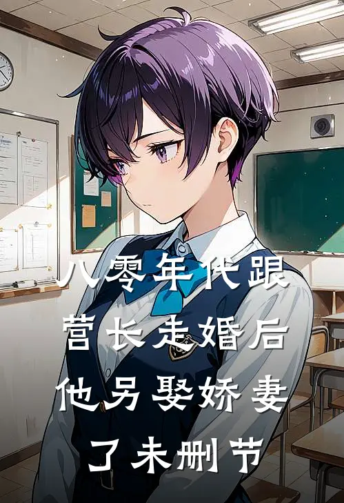八零年代跟营长走婚后,他另娶娇妻了未删节