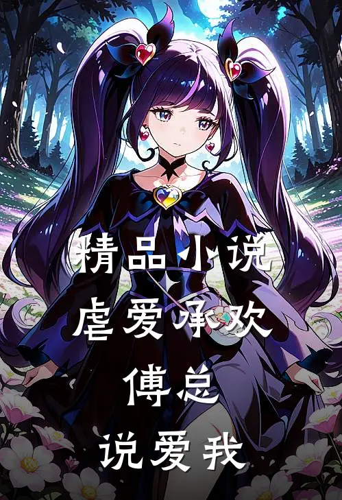 精品虐爱承欢傅总,说爱我免费阅读