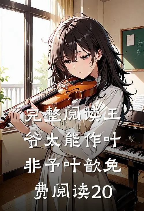 完整阅读王爷太能作叶非予叶歆免费阅读20