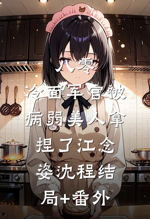 八零：冷面军官被病弱美人拿捏了江念姿沈程结局+番外
