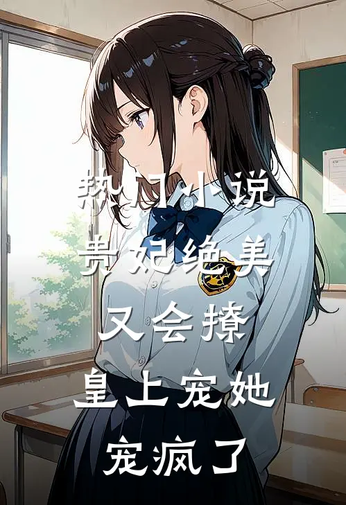 热门贵妃绝美又会撩,皇上宠她宠疯了