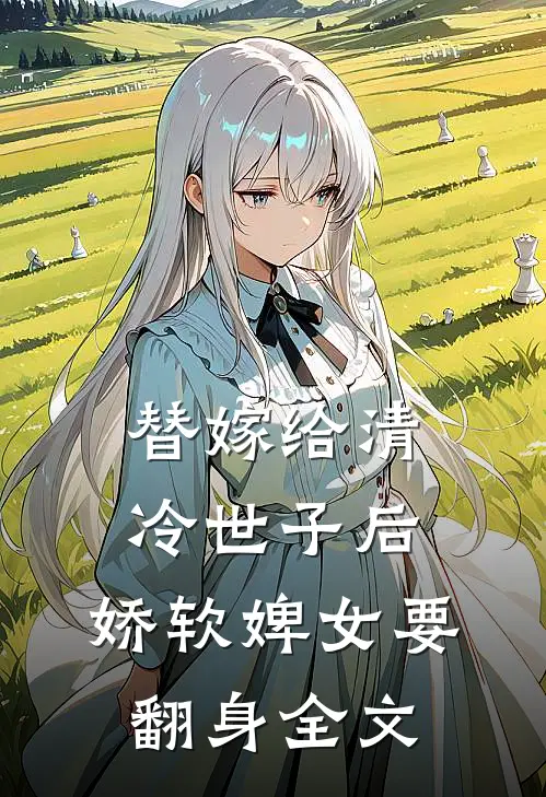 替嫁给清冷世子后,娇软婢女要翻身全文在线阅读