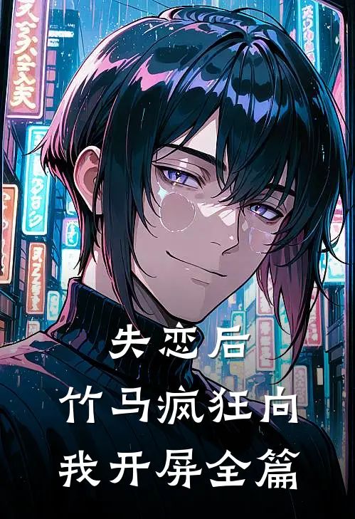失恋后,竹马疯狂向我开屏全篇