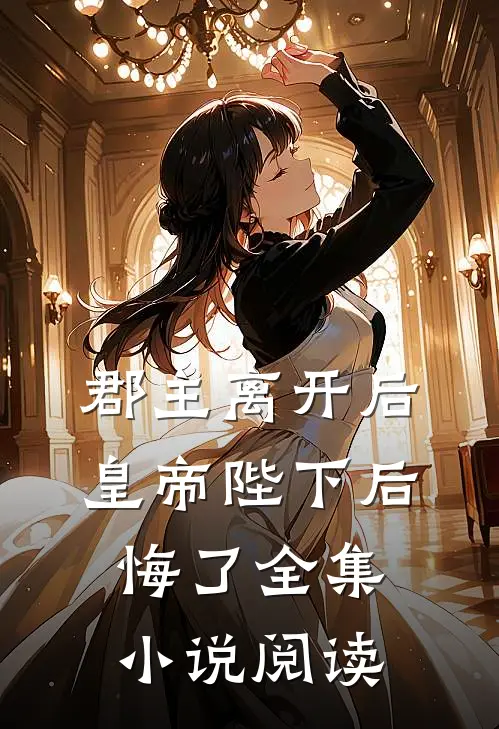 郡主离开后，皇帝陛下后悔了全集小说阅读