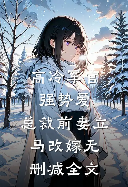 高冷军官强势爱,总裁前妻立马改嫁无删减全文