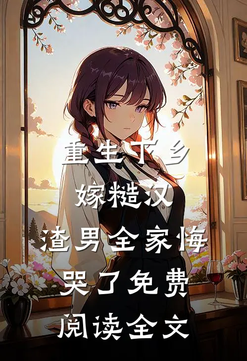 重生下乡嫁糙汉,渣男全家悔哭了免费阅读全文最新章节