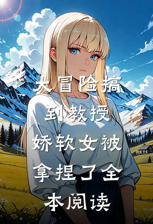 大冒险搞到教授,娇软女被拿捏了全本阅读