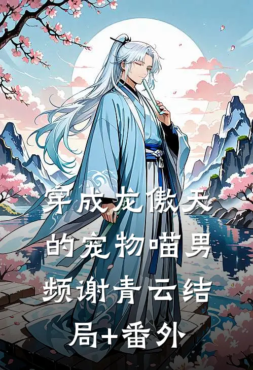 穿成龙傲天的宠物喵男频谢青云结局+番外