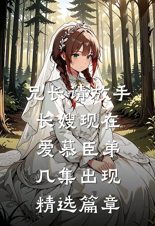 兄长请放手,长嫂现在爱慕臣弟几集出现精选篇章