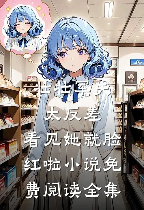 壮壮军夫太反差,看见她就脸红啦小说免费阅读全集