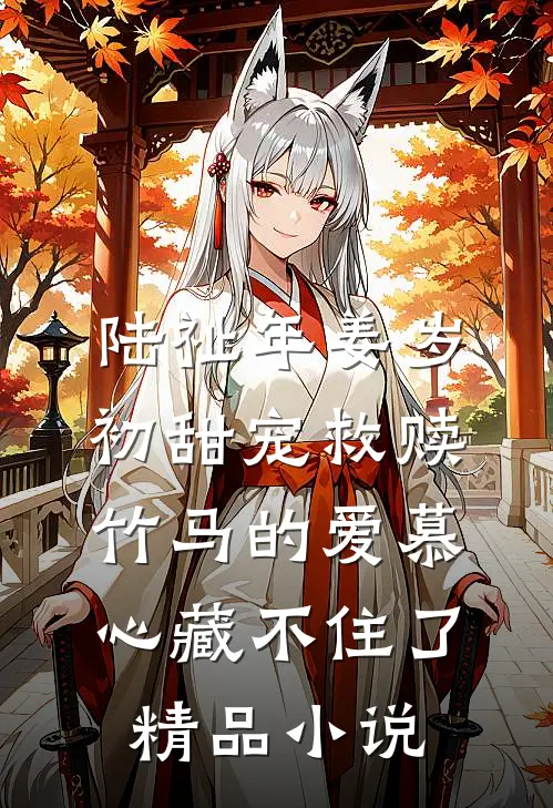 陆祉年姜岁初甜宠救赎:竹马的爱慕心藏不住了精品小说