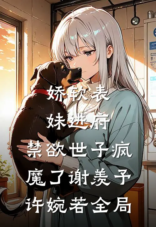 娇软表妹进府：禁欲世子疯魔了谢羡予许婉若全局