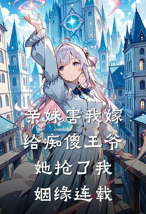 亲妹害我嫁给痴傻王爷,她抢了我姻缘连载版