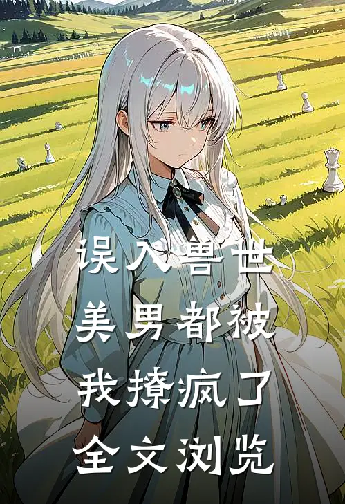 误入兽世美男都被我撩疯了全文浏览免费阅读
