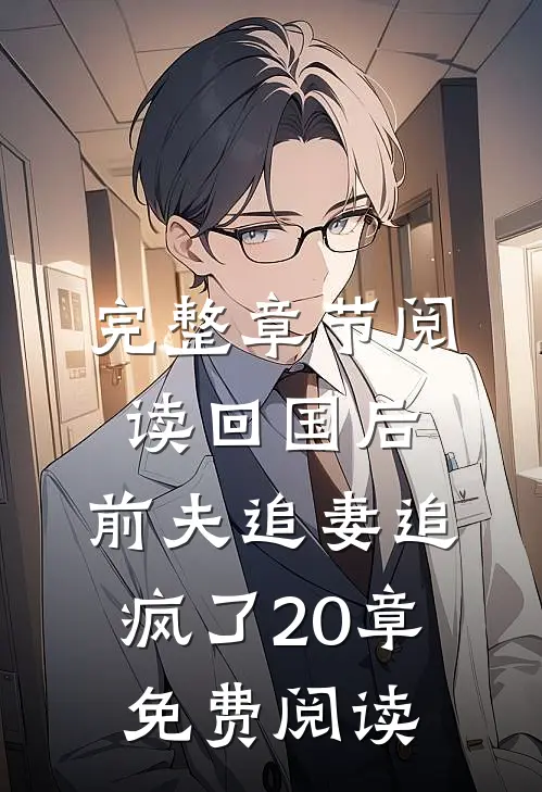 完整章节阅读回国后,前夫追妻追疯了20章免费阅读