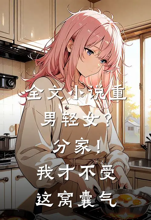 全文小说重男轻女？分家！我才不受这窝囊气