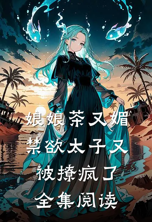 娘娘茶又媚，禁欲太子又被撩疯了全集阅读