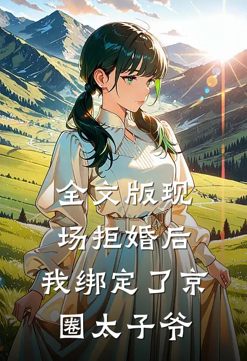 全文版现场拒婚后，我绑定了京圈太子爷