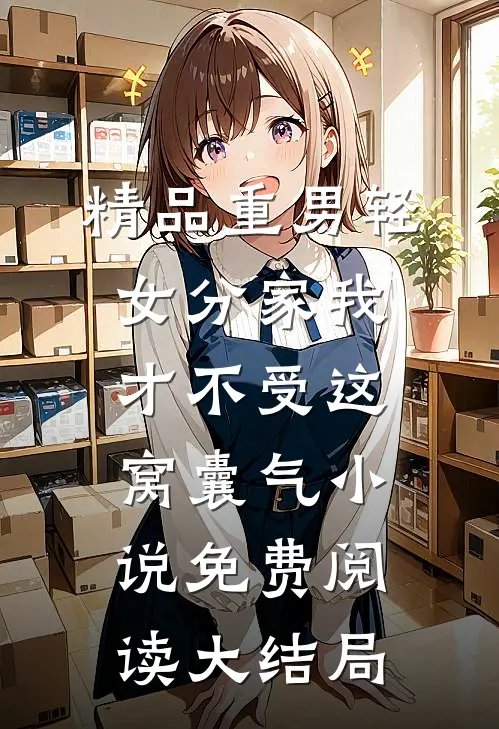 精品重男轻女分家我才不受这窝囊气小说免费阅读大结局