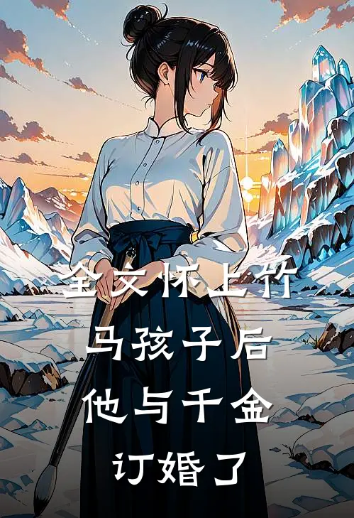 全文怀上竹马孩子后,他与千金订婚了