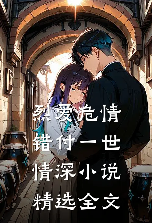 烈爱危情,错付一世情深小说精选全文